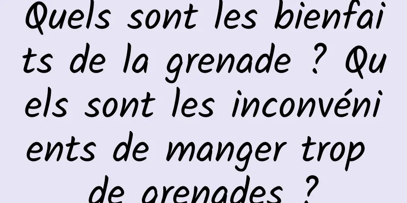 Quels sont les bienfaits de la grenade ? Quels sont les inconvénients de manger trop de grenades ?