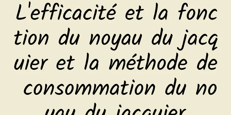 L'efficacité et la fonction du noyau du jacquier et la méthode de consommation du noyau du jacquier