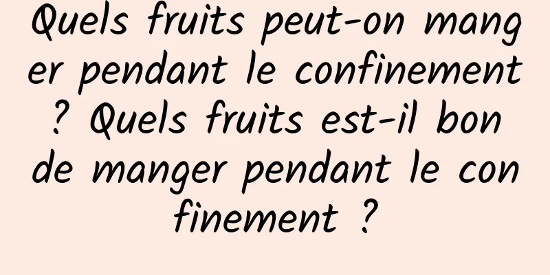 Quels fruits peut-on manger pendant le confinement ? Quels fruits est-il bon de manger pendant le confinement ?