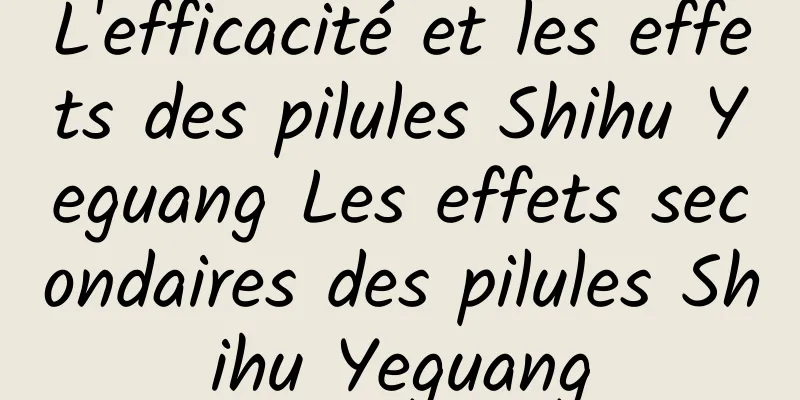 L'efficacité et les effets des pilules Shihu Yeguang Les effets secondaires des pilules Shihu Yeguang