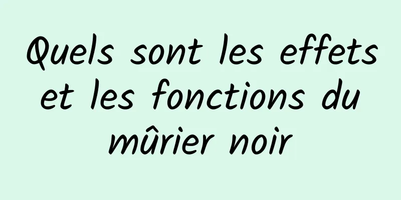 Quels sont les effets et les fonctions du mûrier noir