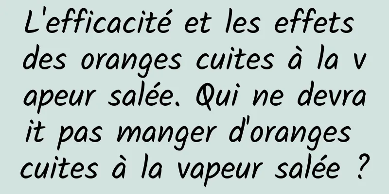 L'efficacité et les effets des oranges cuites à la vapeur salée. Qui ne devrait pas manger d'oranges cuites à la vapeur salée ?