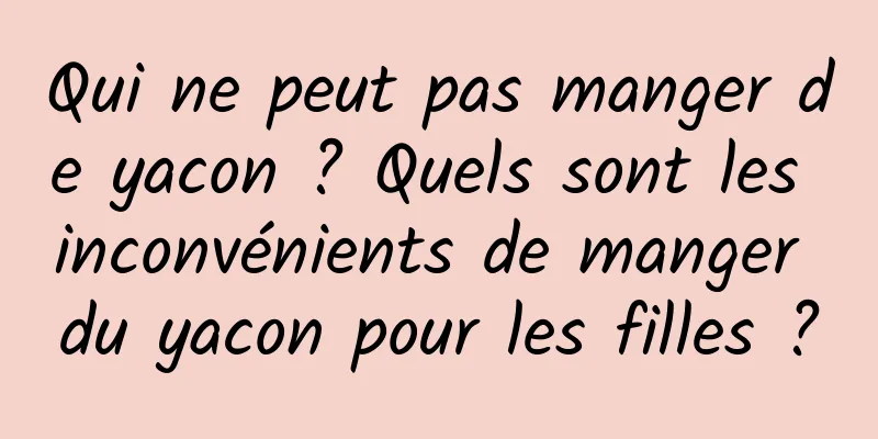 Qui ne peut pas manger de yacon ? Quels sont les inconvénients de manger du yacon pour les filles ?