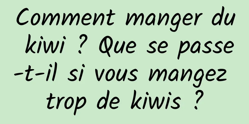 Comment manger du kiwi ? Que se passe-t-il si vous mangez trop de kiwis ?