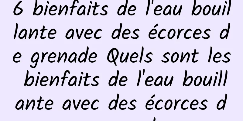 6 bienfaits de l'eau bouillante avec des écorces de grenade Quels sont les bienfaits de l'eau bouillante avec des écorces de grenade