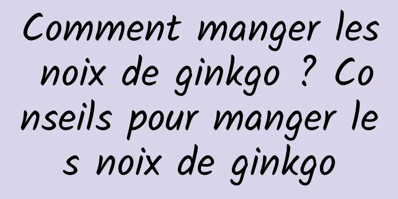 Comment manger les noix de ginkgo ? Conseils pour manger les noix de ginkgo