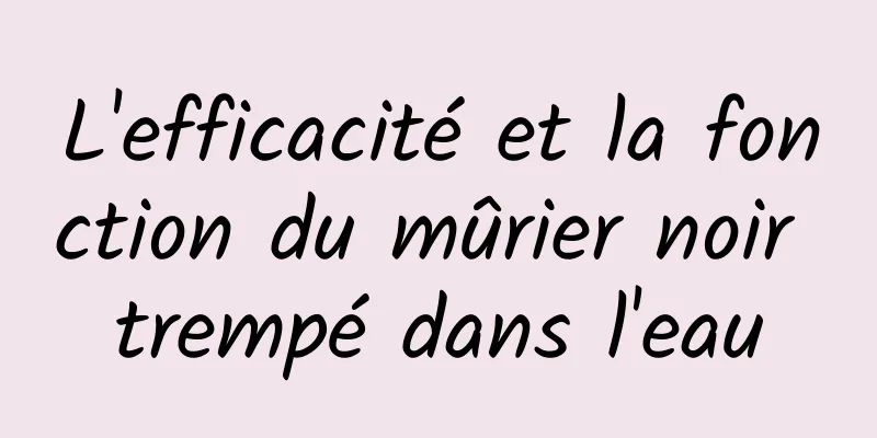 L'efficacité et la fonction du mûrier noir trempé dans l'eau