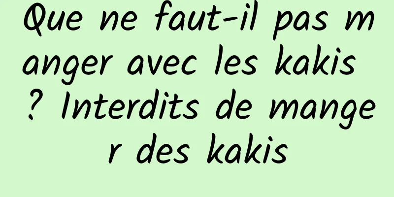 Que ne faut-il pas manger avec les kakis ? Interdits de manger des kakis