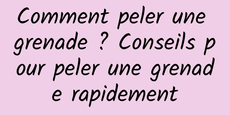 Comment peler une grenade ? Conseils pour peler une grenade rapidement