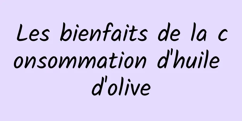 Les bienfaits de la consommation d'huile d'olive