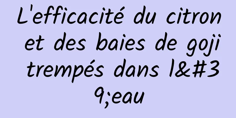 L'efficacité du citron et des baies de goji trempés dans l'eau
