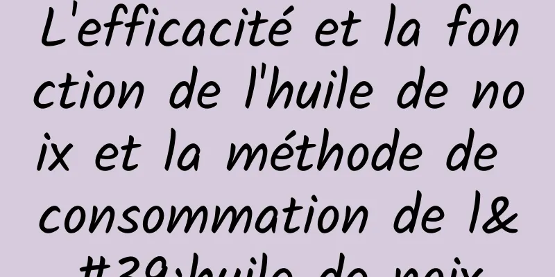 L'efficacité et la fonction de l'huile de noix et la méthode de consommation de l'huile de noix