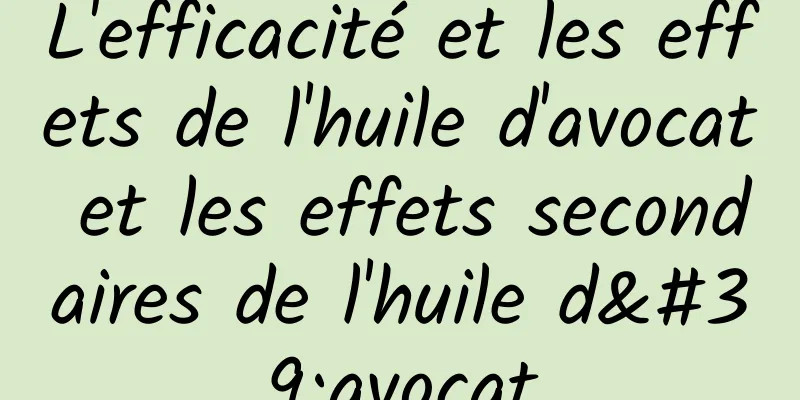 L'efficacité et les effets de l'huile d'avocat et les effets secondaires de l'huile d'avocat