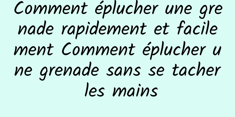 Comment éplucher une grenade rapidement et facilement Comment éplucher une grenade sans se tacher les mains