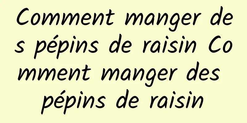 Comment manger des pépins de raisin Comment manger des pépins de raisin