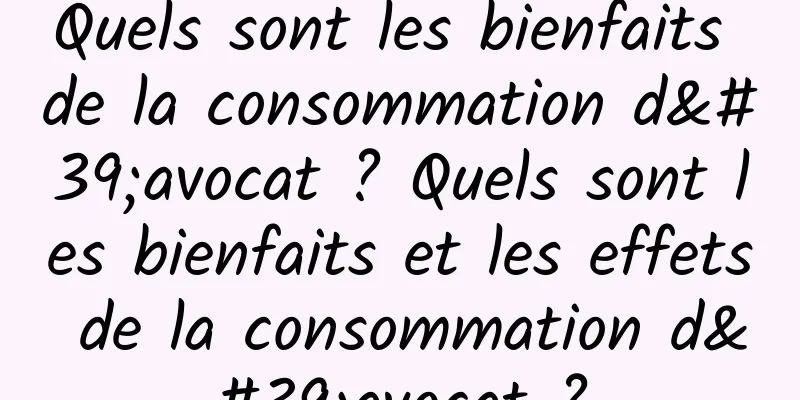 Quels sont les bienfaits de la consommation d'avocat ? Quels sont les bienfaits et les effets de la consommation d'avocat ?