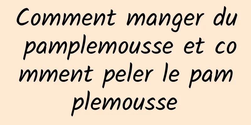 Comment manger du pamplemousse et comment peler le pamplemousse