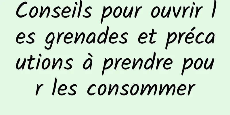 Conseils pour ouvrir les grenades et précautions à prendre pour les consommer