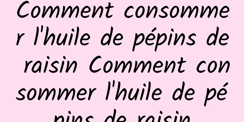 Comment consommer l'huile de pépins de raisin Comment consommer l'huile de pépins de raisin