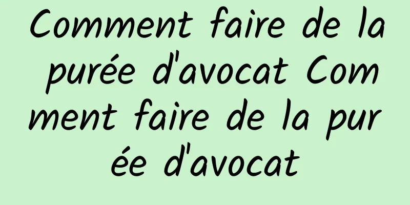 Comment faire de la purée d'avocat Comment faire de la purée d'avocat