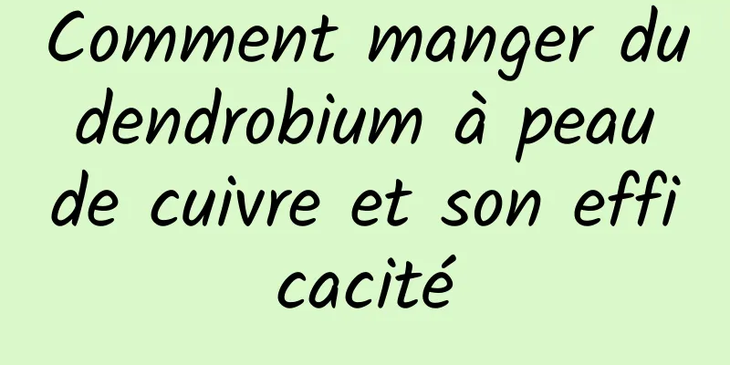 Comment manger du dendrobium à peau de cuivre et son efficacité