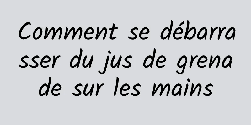 Comment se débarrasser du jus de grenade sur les mains