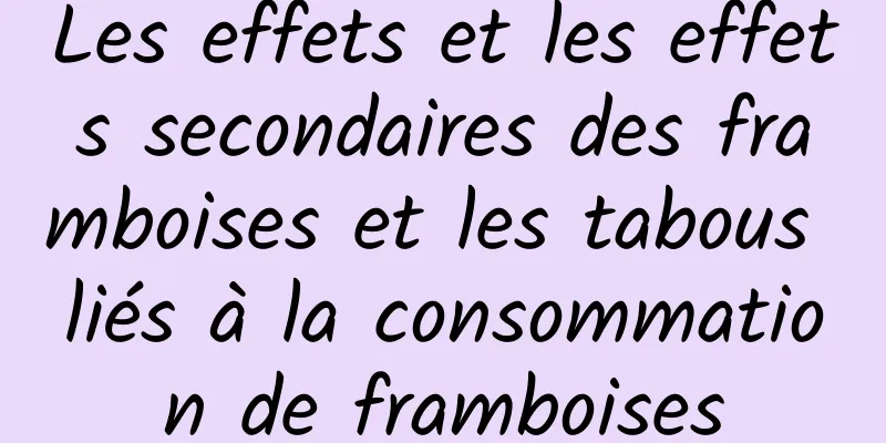 Les effets et les effets secondaires des framboises et les tabous liés à la consommation de framboises