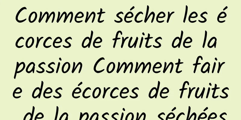 Comment sécher les écorces de fruits de la passion Comment faire des écorces de fruits de la passion séchées