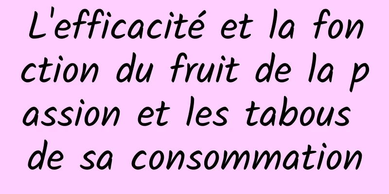 L'efficacité et la fonction du fruit de la passion et les tabous de sa consommation