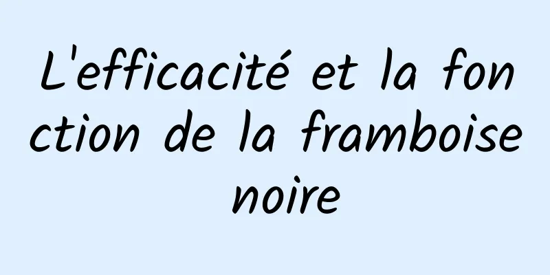 L'efficacité et la fonction de la framboise noire