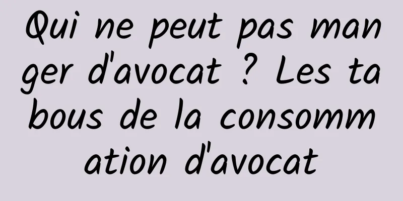 Qui ne peut pas manger d'avocat ? Les tabous de la consommation d'avocat