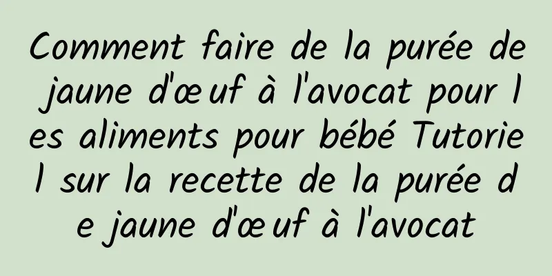 Comment faire de la purée de jaune d'œuf à l'avocat pour les aliments pour bébé Tutoriel sur la recette de la purée de jaune d'œuf à l'avocat