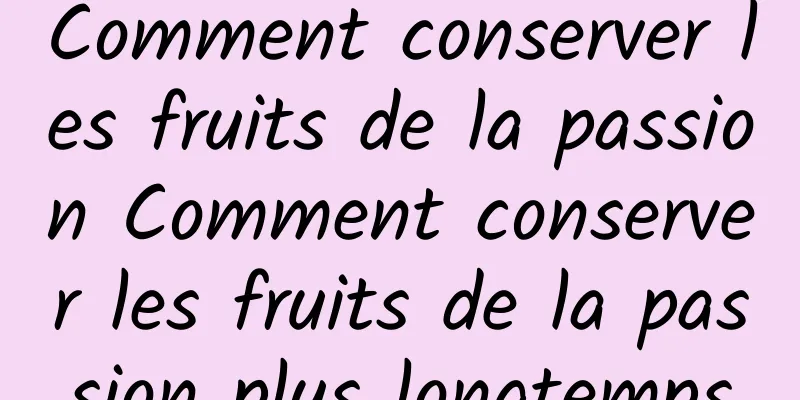 Comment conserver les fruits de la passion Comment conserver les fruits de la passion plus longtemps