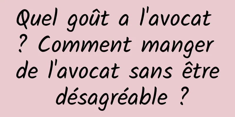 Quel goût a l'avocat ? Comment manger de l'avocat sans être désagréable ?