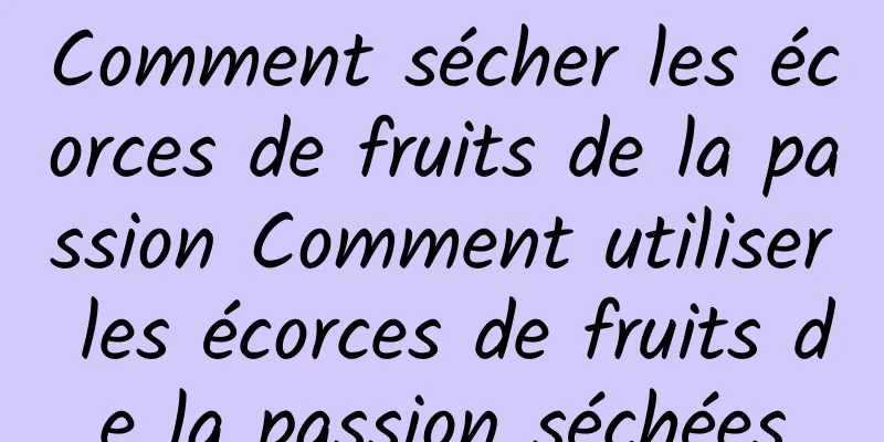 Comment sécher les écorces de fruits de la passion Comment utiliser les écorces de fruits de la passion séchées