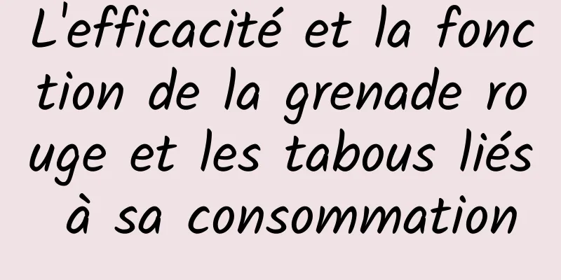 L'efficacité et la fonction de la grenade rouge et les tabous liés à sa consommation