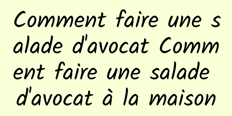 Comment faire une salade d'avocat Comment faire une salade d'avocat à la maison