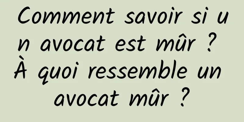 Comment savoir si un avocat est mûr ? À quoi ressemble un avocat mûr ?