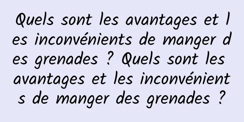 Quels sont les avantages et les inconvénients de manger des grenades ? Quels sont les avantages et les inconvénients de manger des grenades ?