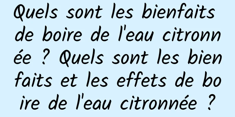 Quels sont les bienfaits de boire de l'eau citronnée ? Quels sont les bienfaits et les effets de boire de l'eau citronnée ?