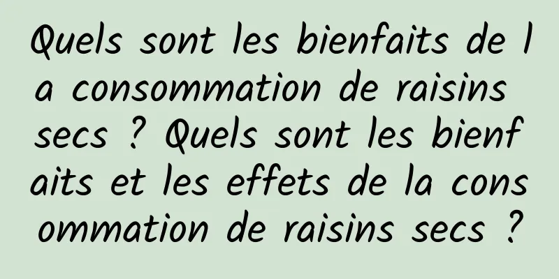 Quels sont les bienfaits de la consommation de raisins secs ? Quels sont les bienfaits et les effets de la consommation de raisins secs ?