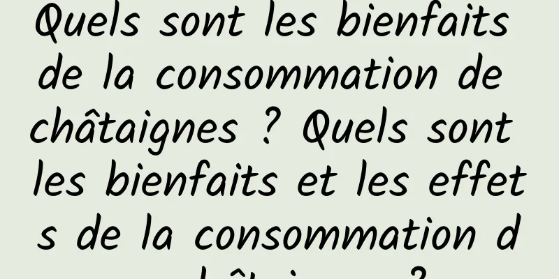 Quels sont les bienfaits de la consommation de châtaignes ? Quels sont les bienfaits et les effets de la consommation de châtaignes ?