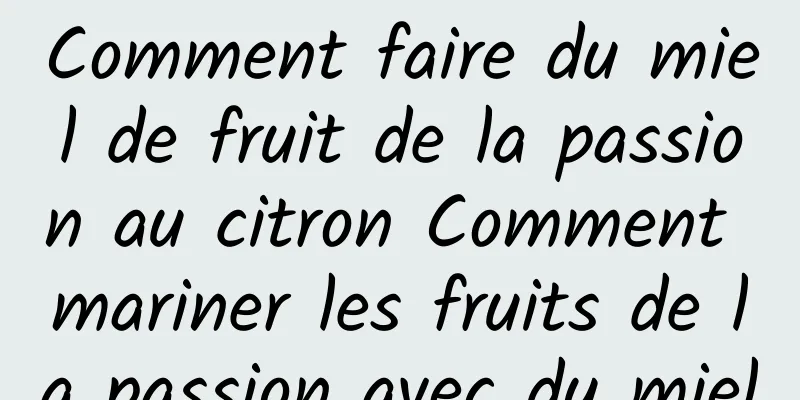 Comment faire du miel de fruit de la passion au citron Comment mariner les fruits de la passion avec du miel