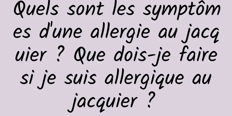 Quels sont les symptômes d'une allergie au jacquier ? Que dois-je faire si je suis allergique au jacquier ?