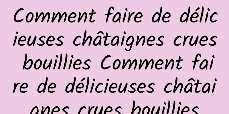 Comment faire de délicieuses châtaignes crues bouillies Comment faire de délicieuses châtaignes crues bouillies