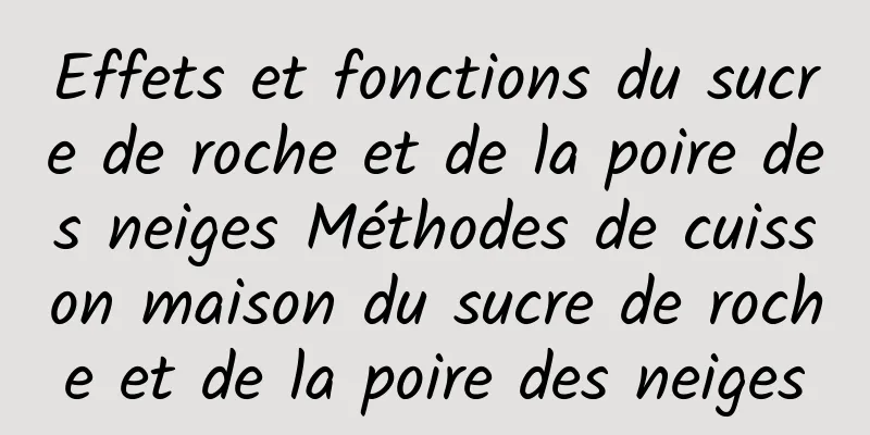 Effets et fonctions du sucre de roche et de la poire des neiges Méthodes de cuisson maison du sucre de roche et de la poire des neiges