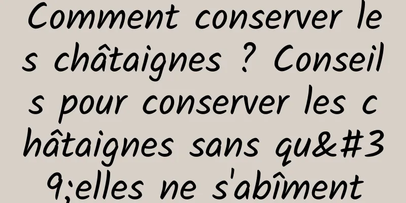 Comment conserver les châtaignes ? Conseils pour conserver les châtaignes sans qu'elles ne s'abîment