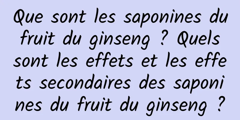 Que sont les saponines du fruit du ginseng ? Quels sont les effets et les effets secondaires des saponines du fruit du ginseng ?