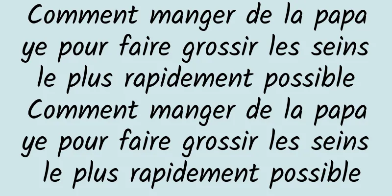 Comment manger de la papaye pour faire grossir les seins le plus rapidement possible Comment manger de la papaye pour faire grossir les seins le plus rapidement possible