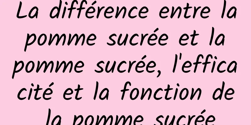 La différence entre la pomme sucrée et la pomme sucrée, l'efficacité et la fonction de la pomme sucrée